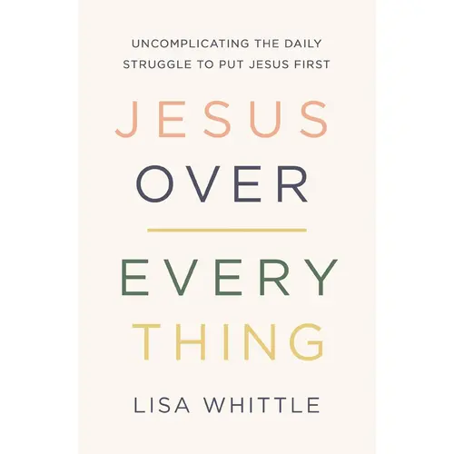 Jesus Over Everything by Lisa Whittle | Put Jesus First, Simplify Your Faith & Find Peace in a Busy Life | Christian Living Paperback